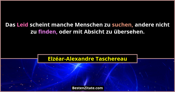 Das Leid scheint manche Menschen zu suchen, andere nicht zu finden, oder mit Absicht zu übersehen.... - Elzéar-Alexandre Taschereau