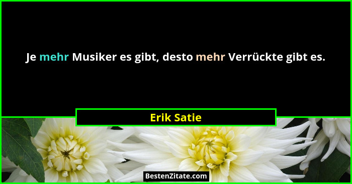 Je mehr Musiker es gibt, desto mehr Verrückte gibt es.... - Erik Satie