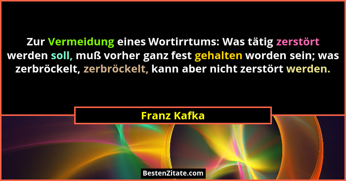 Zur Vermeidung eines Wortirrtums: Was tätig zerstört werden soll, muß vorher ganz fest gehalten worden sein; was zerbröckelt, zerbröckel... - Franz Kafka