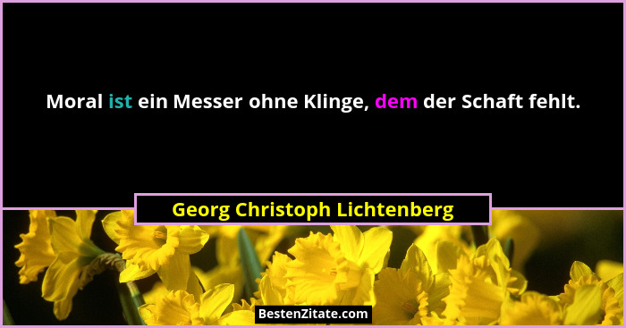 Moral ist ein Messer ohne Klinge, dem der Schaft fehlt.... - Georg Christoph Lichtenberg