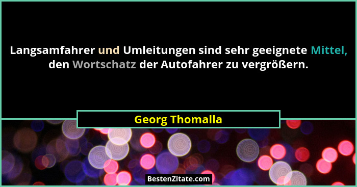 Langsamfahrer und Umleitungen sind sehr geeignete Mittel, den Wortschatz der Autofahrer zu vergrößern.... - Georg Thomalla