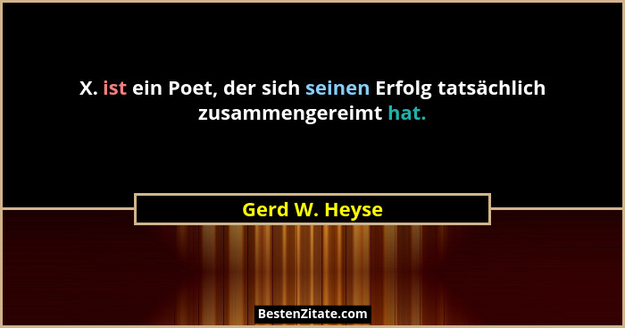 X. ist ein Poet, der sich seinen Erfolg tatsächlich zusammengereimt hat.... - Gerd W. Heyse