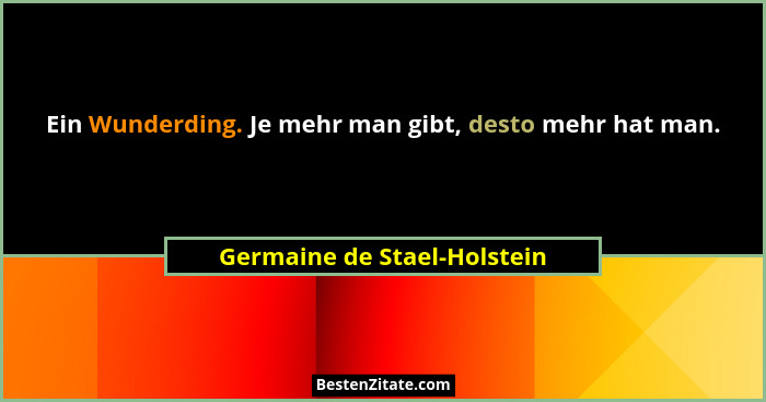 Ein Wunderding. Je mehr man gibt, desto mehr hat man.... - Germaine de Stael-Holstein