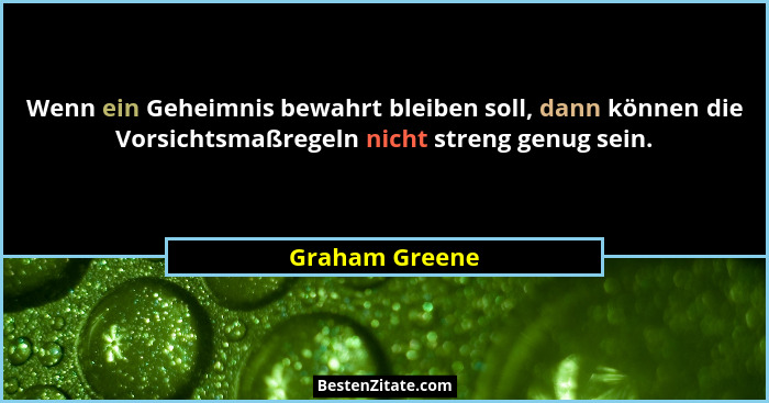 Wenn ein Geheimnis bewahrt bleiben soll, dann können die Vorsichtsmaßregeln nicht streng genug sein.... - Graham Greene
