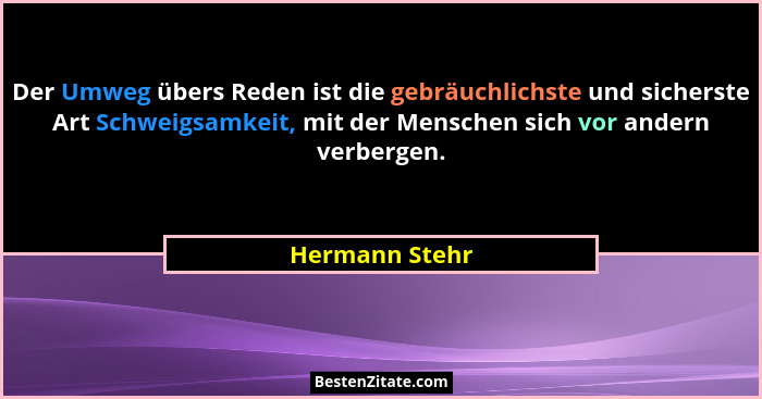 Der Umweg übers Reden ist die gebräuchlichste und sicherste Art Schweigsamkeit, mit der Menschen sich vor andern verbergen.... - Hermann Stehr