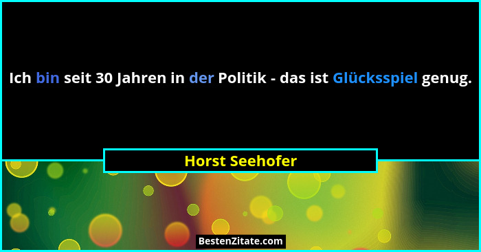 Ich bin seit 30 Jahren in der Politik - das ist Glücksspiel genug.... - Horst Seehofer
