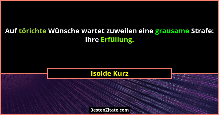 Auf törichte Wünsche wartet zuweilen eine grausame Strafe: ihre Erfüllung.... - Isolde Kurz