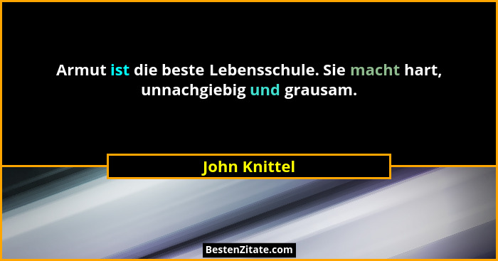 Armut ist die beste Lebensschule. Sie macht hart, unnachgiebig und grausam.... - John Knittel