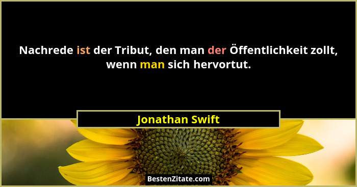 Nachrede ist der Tribut, den man der Öffentlichkeit zollt, wenn man sich hervortut.... - Jonathan Swift