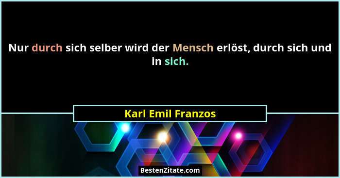 Nur durch sich selber wird der Mensch erlöst, durch sich und in sich.... - Karl Emil Franzos