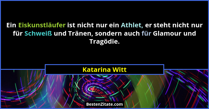 Ein Eiskunstläufer ist nicht nur ein Athlet, er steht nicht nur für Schweiß und Tränen, sondern auch für Glamour und Tragödie.... - Katarina Witt