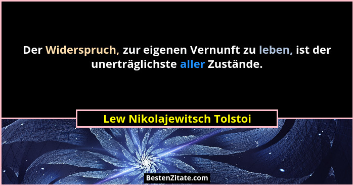 Der Widerspruch, zur eigenen Vernunft zu leben, ist der unerträglichste aller Zustände.... - Lew Nikolajewitsch Tolstoi