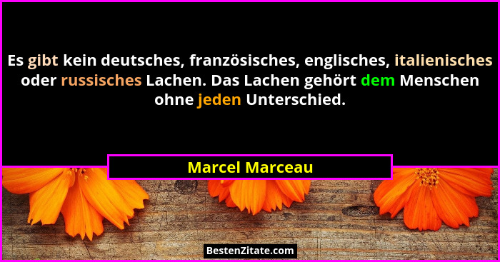 Es gibt kein deutsches, französisches, englisches, italienisches oder russisches Lachen. Das Lachen gehört dem Menschen ohne jeden Un... - Marcel Marceau