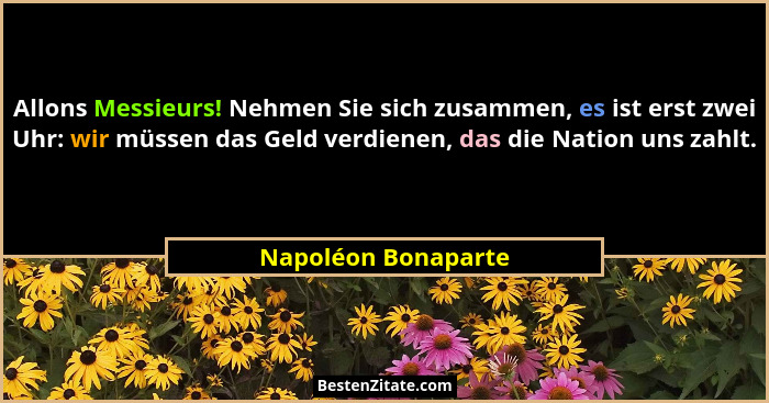 Allons Messieurs! Nehmen Sie sich zusammen, es ist erst zwei Uhr: wir müssen das Geld verdienen, das die Nation uns zahlt.... - Napoléon Bonaparte