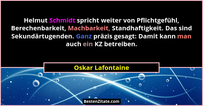 Helmut Schmidt spricht weiter von Pflichtgefühl, Berechenbarkeit, Machbarkeit, Standhaftigkeit. Das sind Sekundärtugenden. Ganz prä... - Oskar Lafontaine