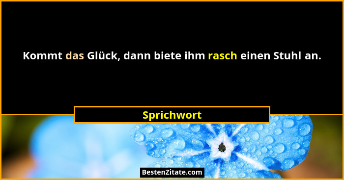 Kommt das Glück, dann biete ihm rasch einen Stuhl an.... - Sprichwort