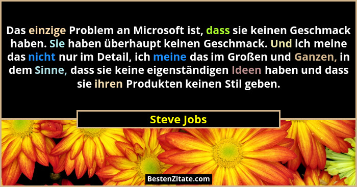 Das einzige Problem an Microsoft ist, dass sie keinen Geschmack haben. Sie haben überhaupt keinen Geschmack. Und ich meine das nicht nur... - Steve Jobs