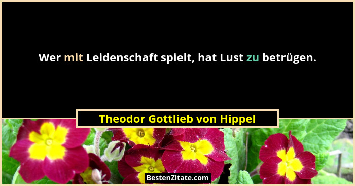 Wer mit Leidenschaft spielt, hat Lust zu betrügen.... - Theodor Gottlieb von Hippel