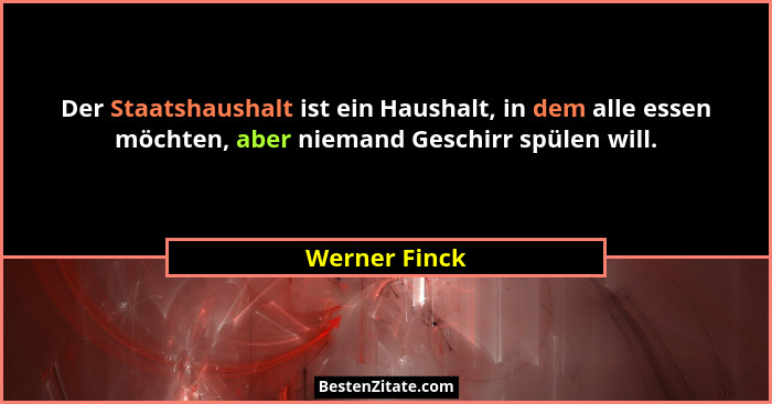 Der Staatshaushalt ist ein Haushalt, in dem alle essen möchten, aber niemand Geschirr spülen will.... - Werner Finck