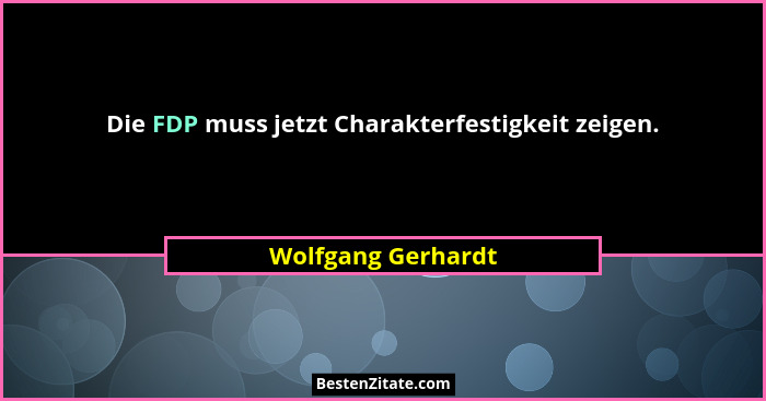 Die FDP muss jetzt Charakterfestigkeit zeigen.... - Wolfgang Gerhardt