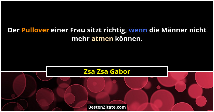 Der Pullover einer Frau sitzt richtig, wenn die Männer nicht mehr atmen können.... - Zsa Zsa Gabor