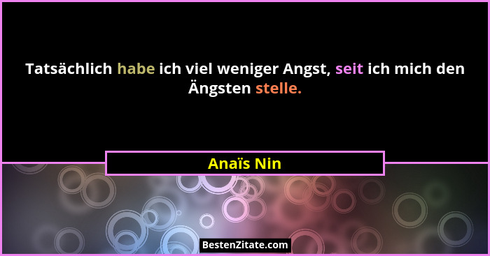 Tatsächlich habe ich viel weniger Angst, seit ich mich den Ängsten stelle.... - Anaïs Nin