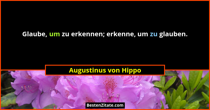 Glaube, um zu erkennen; erkenne, um zu glauben.... - Augustinus von Hippo