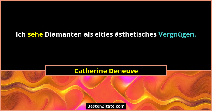 Ich sehe Diamanten als eitles ästhetisches Vergnügen.... - Catherine Deneuve