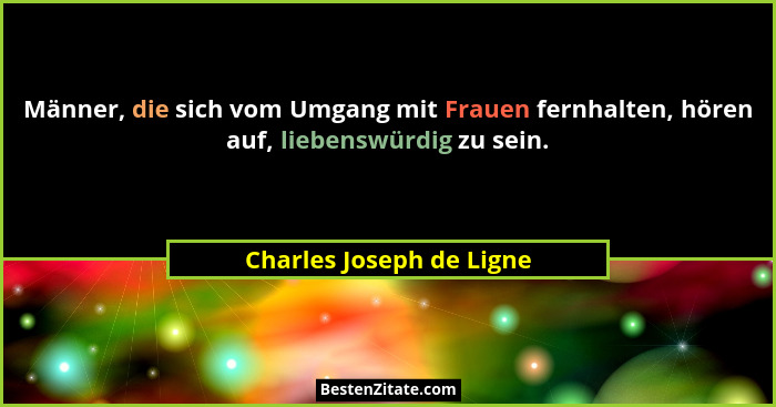 Männer, die sich vom Umgang mit Frauen fernhalten, hören auf, liebenswürdig zu sein.... - Charles Joseph de Ligne