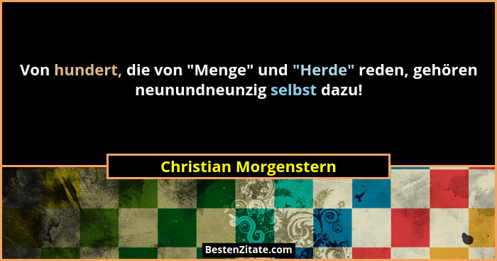 Von hundert, die von "Menge" und "Herde" reden, gehören neunundneunzig selbst dazu!... - Christian Morgenstern