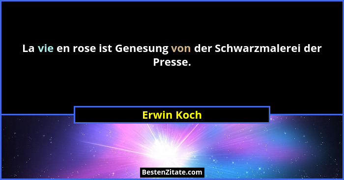 La vie en rose ist Genesung von der Schwarzmalerei der Presse.... - Erwin Koch