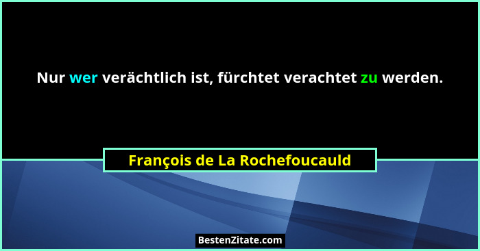 Nur wer verächtlich ist, fürchtet verachtet zu werden.... - François de La Rochefoucauld