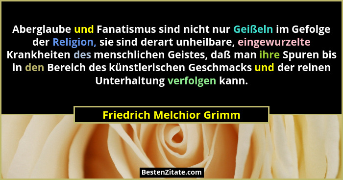 Aberglaube und Fanatismus sind nicht nur Geißeln im Gefolge der Religion, sie sind derart unheilbare, eingewurzelte Krankhe... - Friedrich Melchior Grimm