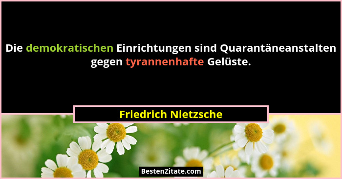 Die demokratischen Einrichtungen sind Quarantäneanstalten gegen tyrannenhafte Gelüste.... - Friedrich Nietzsche