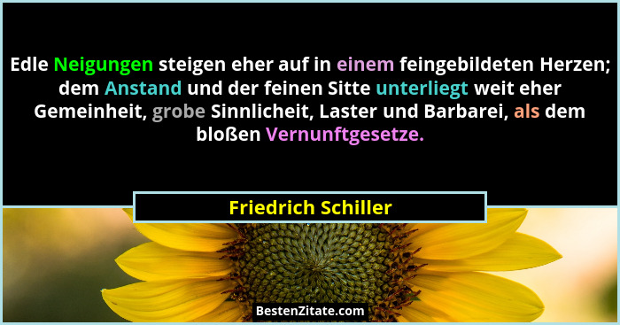Edle Neigungen steigen eher auf in einem feingebildeten Herzen; dem Anstand und der feinen Sitte unterliegt weit eher Gemeinheit,... - Friedrich Schiller