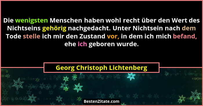 Die wenigsten Menschen haben wohl recht über den Wert des Nichtseins gehörig nachgedacht. Unter Nichtsein nach dem Tode... - Georg Christoph Lichtenberg