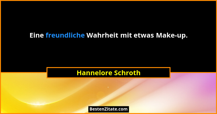 Eine freundliche Wahrheit mit etwas Make-up.... - Hannelore Schroth
