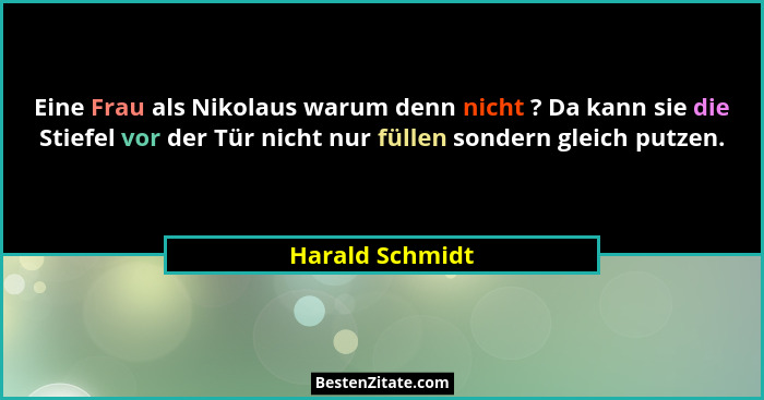 Eine Frau als Nikolaus warum denn nicht ? Da kann sie die Stiefel vor der Tür nicht nur füllen sondern gleich putzen.... - Harald Schmidt