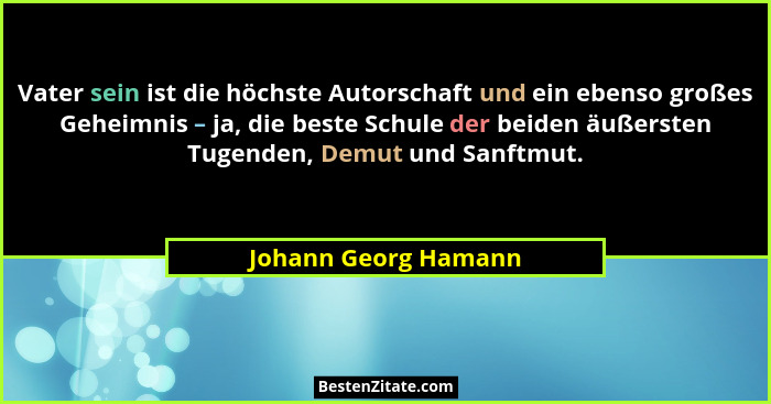 Vater sein ist die höchste Autorschaft und ein ebenso großes Geheimnis – ja, die beste Schule der beiden äußersten Tugenden, Dem... - Johann Georg Hamann