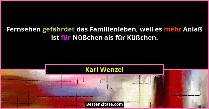 Fernsehen gefährdet das Familienleben, weil es mehr Anlaß ist für Nüßchen als für Küßchen.... - Karl Wenzel