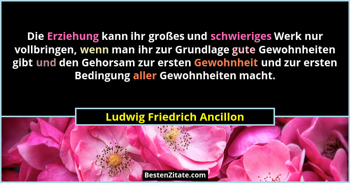 Die Erziehung kann ihr großes und schwieriges Werk nur vollbringen, wenn man ihr zur Grundlage gute Gewohnheiten gibt und... - Ludwig Friedrich Ancillon