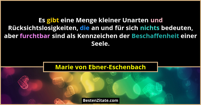 Es gibt eine Menge kleiner Unarten und Rücksichtslosigkeiten, die an und für sich nichts bedeuten, aber furchtbar sind al... - Marie von Ebner-Eschenbach