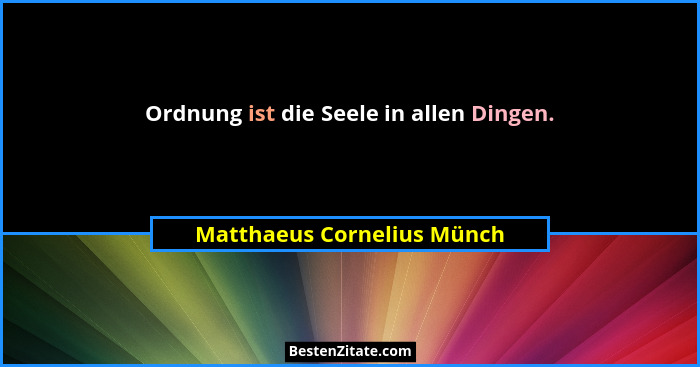 Ordnung ist die Seele in allen Dingen.... - Matthaeus Cornelius Münch