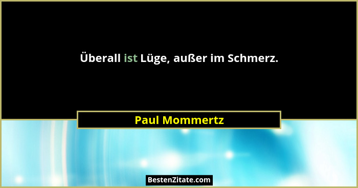 Überall ist Lüge, außer im Schmerz.... - Paul Mommertz