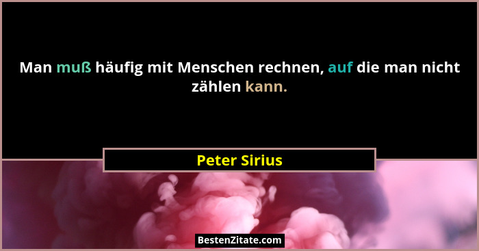 Man muß häufig mit Menschen rechnen, auf die man nicht zählen kann.... - Peter Sirius