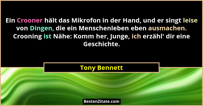 Ein Crooner hält das Mikrofon in der Hand, und er singt leise von Dingen, die ein Menschenleben eben ausmachen. Crooning ist Nähe: Komm... - Tony Bennett