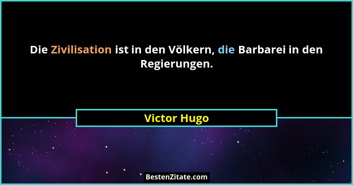 Die Zivilisation ist in den Völkern, die Barbarei in den Regierungen.... - Victor Hugo
