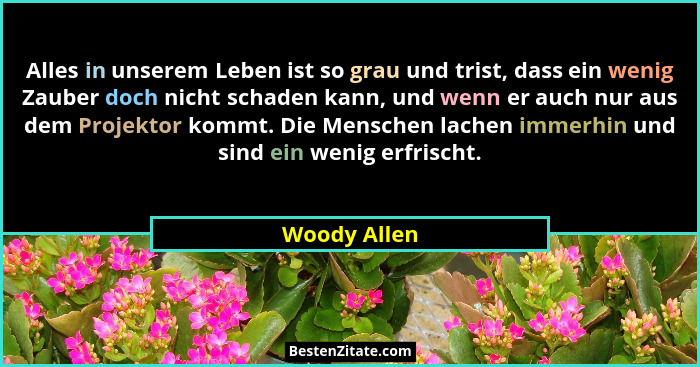 Alles in unserem Leben ist so grau und trist, dass ein wenig Zauber doch nicht schaden kann, und wenn er auch nur aus dem Projektor komm... - Woody Allen