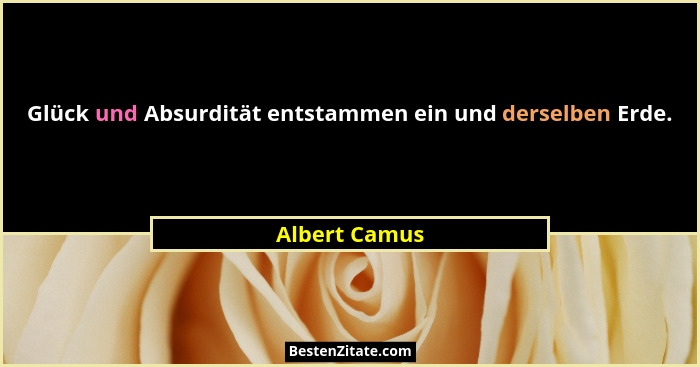 Glück und Absurdität entstammen ein und derselben Erde.... - Albert Camus