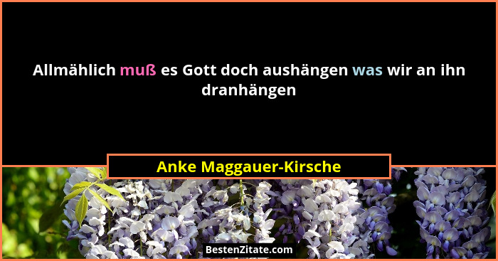Allmählich muß es Gott doch aushängen was wir an ihn dranhängen... - Anke Maggauer-Kirsche
